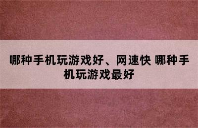 哪种手机玩游戏好、网速快 哪种手机玩游戏最好